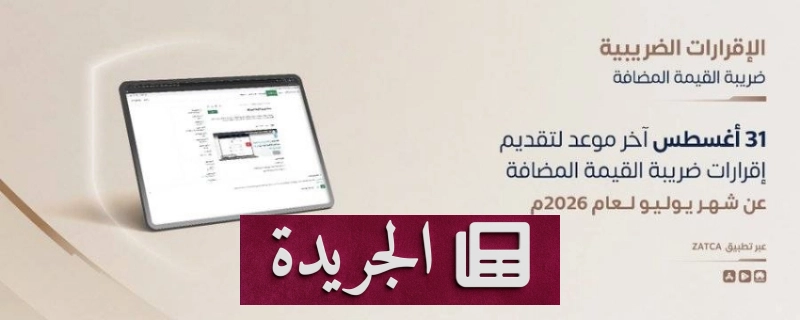 هيئة الزكاة والضريبة تدعو المنشآت لتقديم إقرارات ضريبة القيمة المضافة قبل 31 أغسطس - آخر الأخبار - الجريدة