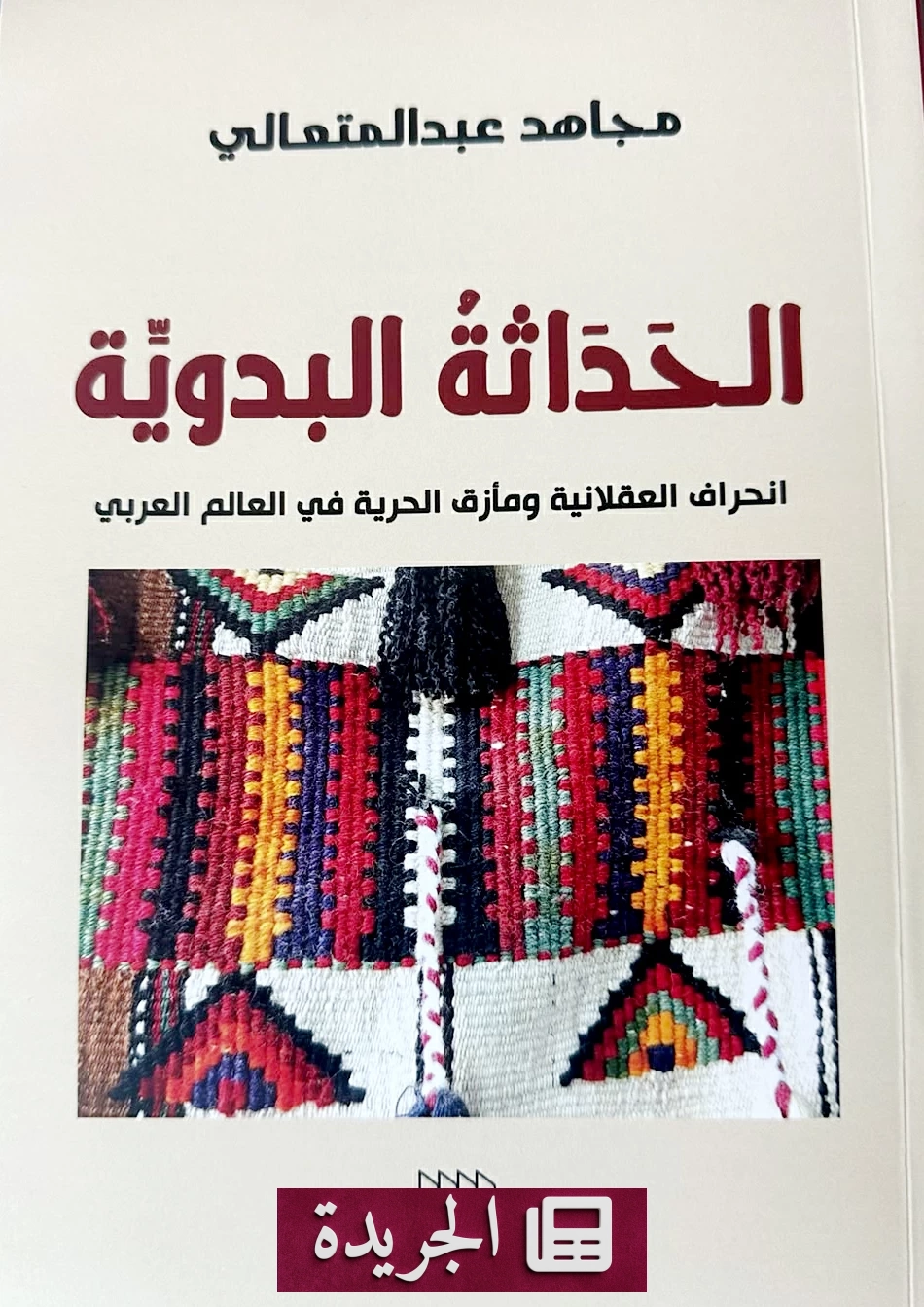 كتاب «الحداثة البدويّة» لعبدالمتعالي يكشف تناقضات العقل العربي - آخر الأخبار - الجريدة
